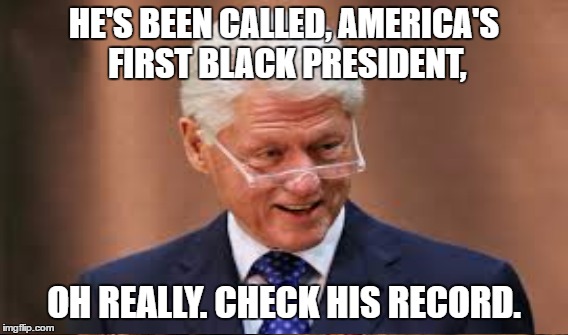 Bill Clinton | HE'S BEEN CALLED, AMERICA'S FIRST BLACK PRESIDENT, OH REALLY. CHECK HIS RECORD. | image tagged in sad record | made w/ Imgflip meme maker