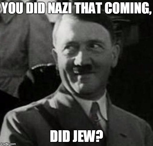 Whenever I tell a nazistic joke | YOU DID NAZI THAT COMING, DID JEW? | image tagged in hitler laugh,meme | made w/ Imgflip meme maker