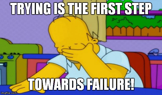 TRYING IS THE FIRST STEP TOWARDS FAILURE! | made w/ Imgflip meme maker