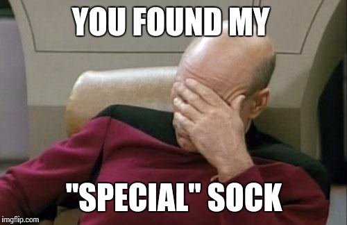 Captain Picard Facepalm Meme | YOU FOUND MY "SPECIAL" SOCK | image tagged in memes,captain picard facepalm | made w/ Imgflip meme maker