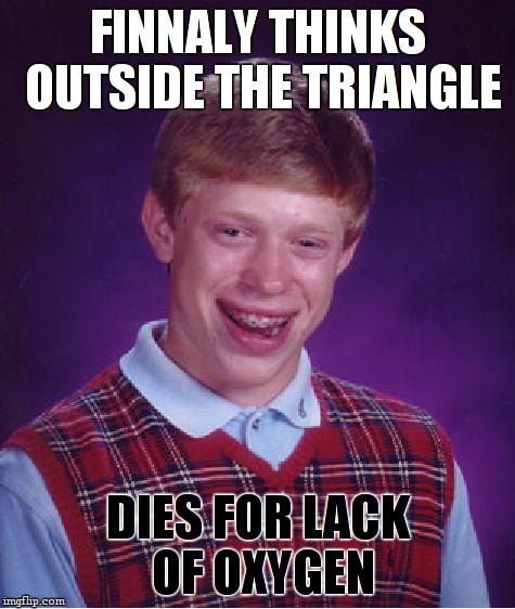 Bad Luck Brian Meme | FINNALY THINKS OUTSIDE THE TRIANGLE; DIES FOR LACK OF OXYGEN | image tagged in memes,bad luck brian | made w/ Imgflip meme maker