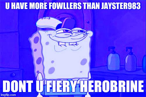 Don't You Squidward Meme | U HAVE MORE FOWLLERS THAN JAYSTER983; DONT U FIERY HEROBRINE | image tagged in memes,dont you squidward | made w/ Imgflip meme maker