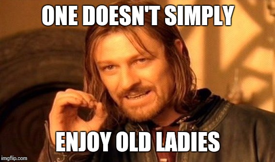 One Does Not Simply Meme | ONE DOESN'T SIMPLY ENJOY OLD LADIES | image tagged in memes,one does not simply | made w/ Imgflip meme maker