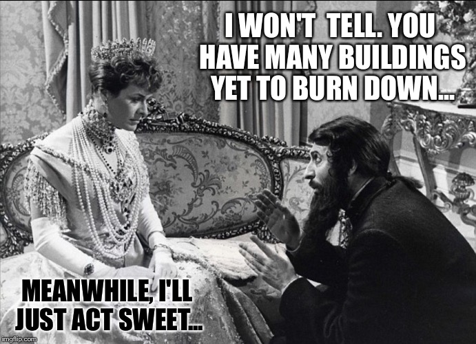 RUSSIAN QUEEN | I WON'T  TELL. YOU HAVE MANY BUILDINGS YET TO BURN DOWN... MEANWHILE, I'LL JUST ACT SWEET... | image tagged in russian queen | made w/ Imgflip meme maker
