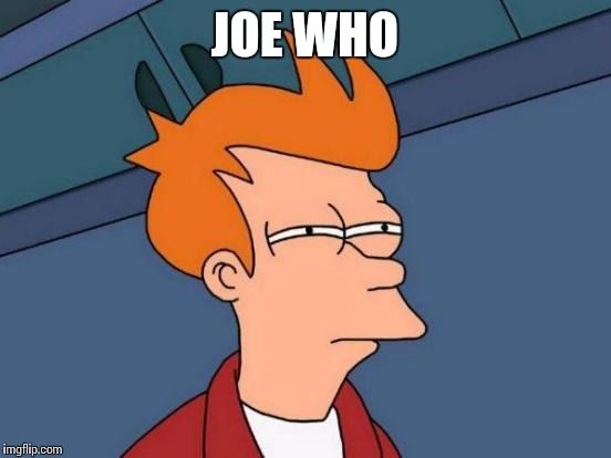 Futurama Fry Meme | JOE WHO | image tagged in memes,futurama fry | made w/ Imgflip meme maker
