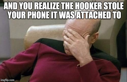 Captain Picard Facepalm Meme | AND YOU REALIZE THE HOOKER STOLE YOUR PHONE IT WAS ATTACHED TO | image tagged in memes,captain picard facepalm | made w/ Imgflip meme maker