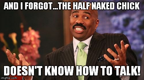 Steve Harvey Meme | AND I FORGOT...THE HALF NAKED CHICK DOESN'T KNOW HOW TO TALK! | image tagged in memes,steve harvey | made w/ Imgflip meme maker