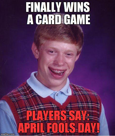 Bad Luck Brian Meme | FINALLY WINS A CARD GAME; PLAYERS SAY: APRIL FOOLS DAY! | image tagged in memes,bad luck brian | made w/ Imgflip meme maker