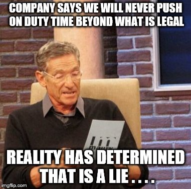 Maury Lie Detector | COMPANY SAYS WE WILL NEVER PUSH ON DUTY TIME BEYOND WHAT IS LEGAL; REALITY HAS DETERMINED THAT IS A LIE . . . . | image tagged in memes,maury lie detector | made w/ Imgflip meme maker