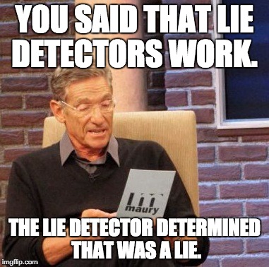 And, y'know, science. | YOU SAID THAT LIE DETECTORS WORK. THE LIE DETECTOR DETERMINED THAT WAS A LIE. | image tagged in memes,maury lie detector | made w/ Imgflip meme maker