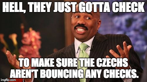 Steve Harvey Meme | HELL, THEY JUST GOTTA CHECK TO MAKE SURE THE CZECHS AREN'T BOUNCING ANY CHECKS. | image tagged in memes,steve harvey | made w/ Imgflip meme maker