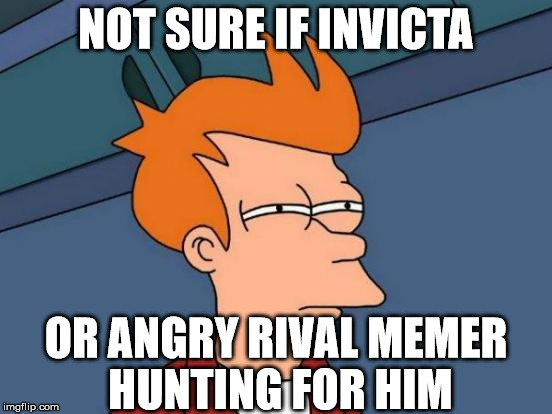NOT SURE IF INVICTA OR ANGRY RIVAL MEMER HUNTING FOR HIM | image tagged in memes,futurama fry | made w/ Imgflip meme maker