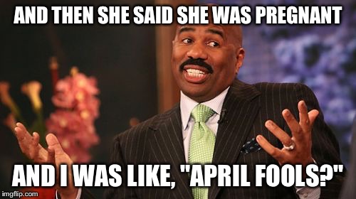 Steve Harvey | AND THEN SHE SAID SHE WAS PREGNANT; AND I WAS LIKE, "APRIL FOOLS?" | image tagged in memes,steve harvey | made w/ Imgflip meme maker