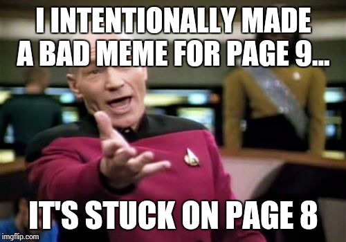 Picard Wtf Meme | I INTENTIONALLY MADE A BAD MEME FOR PAGE 9... IT'S STUCK ON PAGE 8 | image tagged in memes,picard wtf | made w/ Imgflip meme maker