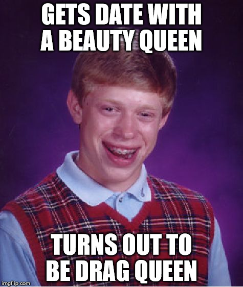 Bad luck Brian gets date  | GETS DATE WITH A BEAUTY QUEEN; TURNS OUT TO BE DRAG QUEEN | image tagged in memes,bad luck brian | made w/ Imgflip meme maker