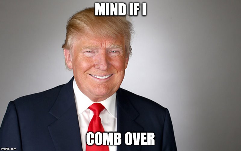 MIND IF I; COMB OVER | image tagged in trump,memes | made w/ Imgflip meme maker
