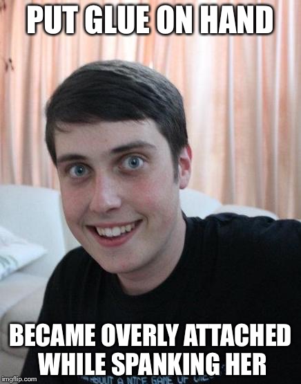 PUT GLUE ON HAND BECAME OVERLY ATTACHED WHILE SPANKING HER | made w/ Imgflip meme maker