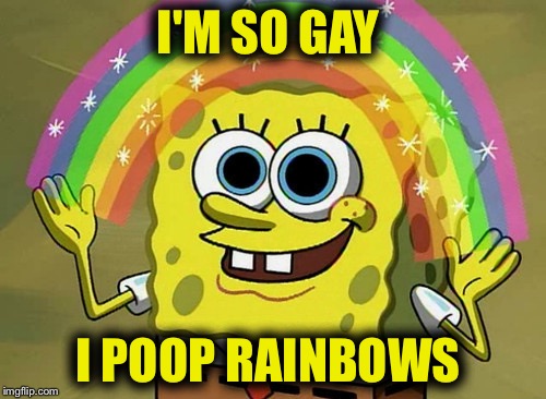 Imagination Spongebob Meme | I'M SO GAY; I POOP RAINBOWS | image tagged in memes,imagination spongebob | made w/ Imgflip meme maker