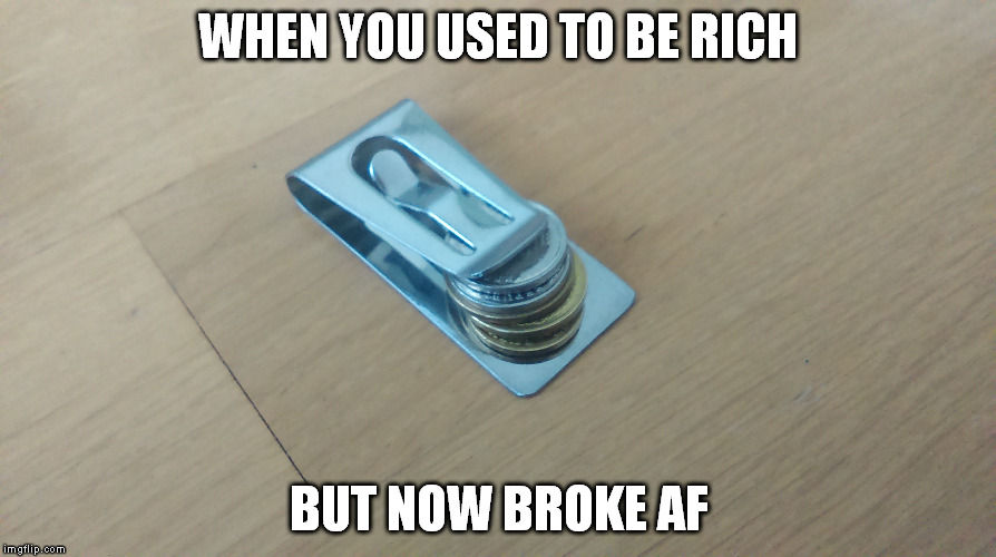 Everyday struggle | WHEN YOU USED TO BE RICH; BUT NOW BROKE AF | image tagged in used to be rich,broke af,everyday struggle | made w/ Imgflip meme maker