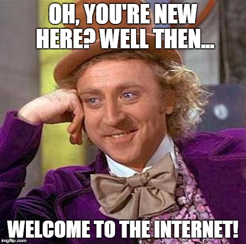 Creepy Condescending Wonka Meme | OH, YOU'RE NEW HERE?
WELL THEN... WELCOME TO THE INTERNET! | image tagged in memes,creepy condescending wonka | made w/ Imgflip meme maker