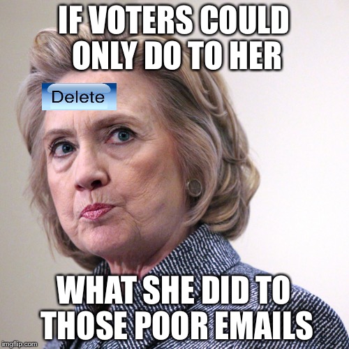 Turnabout is Fair Play | IF VOTERS COULD ONLY DO TO HER; WHAT SHE DID TO THOSE POOR EMAILS | image tagged in hillary clinton pissed,hillary,election 2016 | made w/ Imgflip meme maker