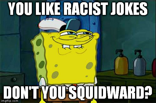 Don't You Squidward Meme | YOU LIKE RACIST JOKES DON'T YOU SQUIDWARD? | image tagged in memes,dont you squidward,scumbag | made w/ Imgflip meme maker