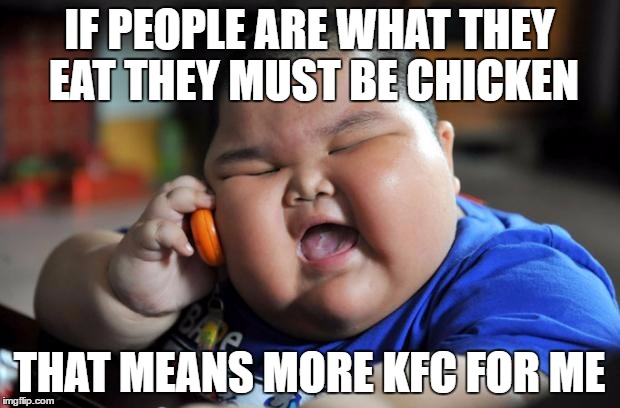 Fat Asian Kid | IF PEOPLE ARE WHAT THEY EAT THEY MUST BE CHICKEN; THAT MEANS MORE KFC FOR ME | image tagged in fat asian kid | made w/ Imgflip meme maker