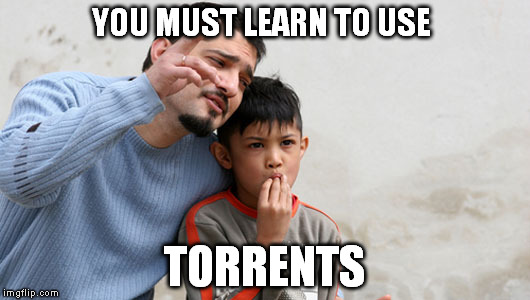 learn torrents | YOU MUST LEARN TO USE; TORRENTS | image tagged in fathers advice,learn torrents | made w/ Imgflip meme maker