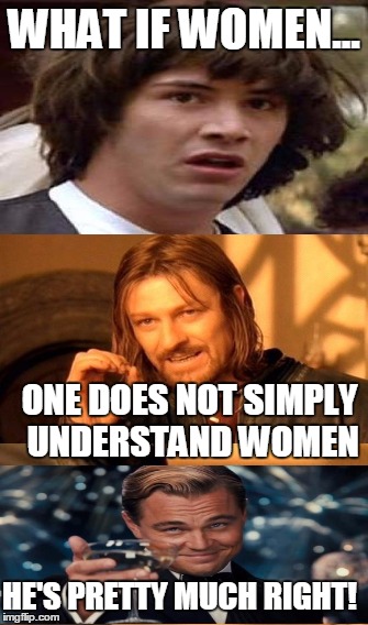 One Does Not Simply Meme | WHAT IF WOMEN... ONE DOES NOT SIMPLY UNDERSTAND WOMEN; HE'S PRETTY MUCH RIGHT! | image tagged in memes,one does not simply | made w/ Imgflip meme maker