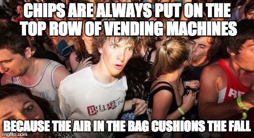 Sudden Clarity Clarence | CHIPS ARE ALWAYS PUT ON THE TOP ROW OF VENDING MACHINES; BECAUSE THE AIR IN THE BAG CUSHIONS THE FALL | image tagged in memes,sudden clarity clarence,AdviceAnimals | made w/ Imgflip meme maker