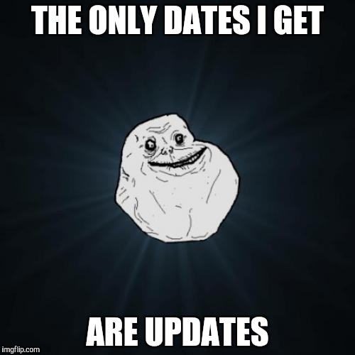 Forever Alone Meme | THE ONLY DATES I GET; ARE UPDATES | image tagged in memes,forever alone | made w/ Imgflip meme maker