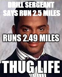 Thug Life | DRILL SERGEANT SAYS RUN 2.5 MILES; RUNS 2.49 MILES; THUG LIFE | image tagged in thug life | made w/ Imgflip meme maker