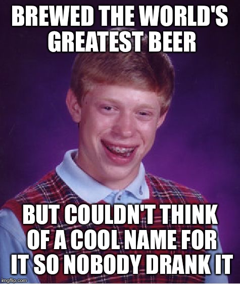 Bad Luck Brian | BREWED THE WORLD'S GREATEST BEER; BUT COULDN'T THINK OF A COOL NAME FOR IT SO NOBODY DRANK IT | image tagged in memes,bad luck brian | made w/ Imgflip meme maker