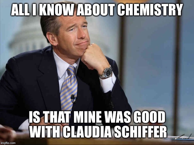 Brian Williams Fondly Remembers | ALL I KNOW ABOUT CHEMISTRY IS THAT MINE WAS GOOD WITH CLAUDIA SCHIFFER | image tagged in brian williams fondly remembers | made w/ Imgflip meme maker