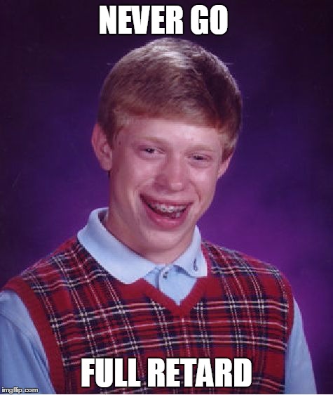 Bad Luck Brian | NEVER GO; FULL RETARD | image tagged in memes,bad luck brian | made w/ Imgflip meme maker