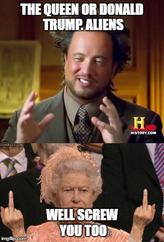 THE QUEEN OR DONALD TRUMP.
ALIENS; WELL SCREW YOU TOO | image tagged in the queen | made w/ Imgflip meme maker