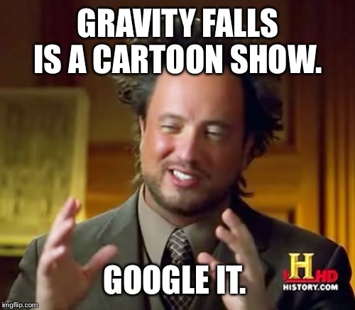 Ancient Aliens Meme | GRAVITY FALLS IS A CARTOON SHOW. GOOGLE IT. | image tagged in memes,ancient aliens | made w/ Imgflip meme maker