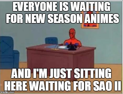 Spiderman Computer Desk Meme | EVERYONE IS WAITING FOR NEW SEASON ANIMES; AND I'M JUST SITTING HERE WAITING FOR SAO II | image tagged in memes,spiderman computer desk,spiderman | made w/ Imgflip meme maker