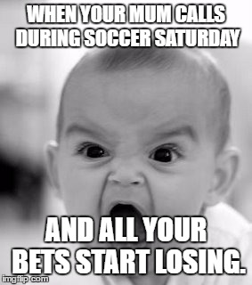 Angry Baby Meme | WHEN YOUR MUM CALLS DURING SOCCER SATURDAY; AND ALL YOUR BETS START LOSING. | image tagged in memes,angry baby | made w/ Imgflip meme maker
