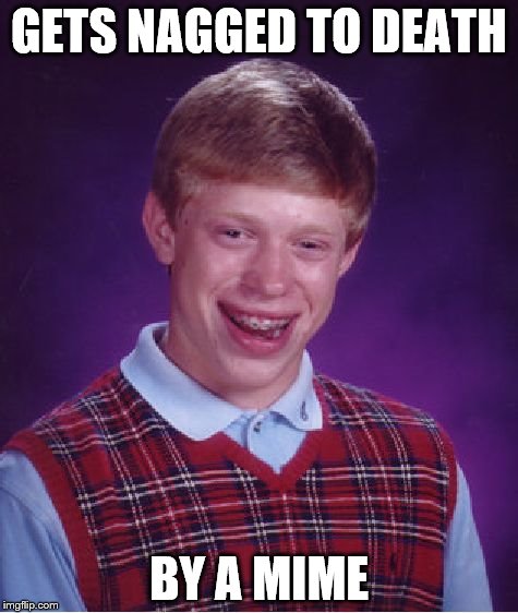 Bad Luck Brian | GETS NAGGED TO DEATH; BY A MIME | image tagged in memes,bad luck brian,mime | made w/ Imgflip meme maker