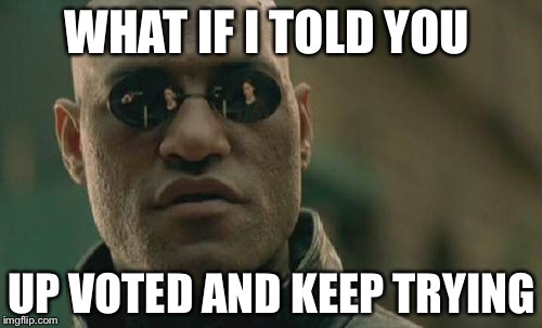 Matrix Morpheus Meme | WHAT IF I TOLD YOU UP VOTED AND KEEP TRYING | image tagged in memes,matrix morpheus | made w/ Imgflip meme maker