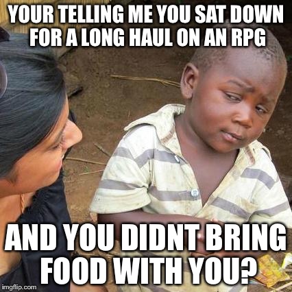 Third World Skeptical Kid Meme | YOUR TELLING ME YOU SAT DOWN FOR A LONG HAUL ON AN RPG AND YOU DIDNT BRING FOOD WITH YOU? | image tagged in memes,third world skeptical kid | made w/ Imgflip meme maker