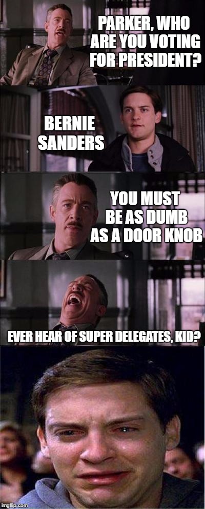 Peter Parker feels the Bern | PARKER, WHO ARE YOU VOTING FOR PRESIDENT? BERNIE SANDERS; YOU MUST BE AS DUMB AS A DOOR KNOB; EVER HEAR OF SUPER DELEGATES, KID? | image tagged in memes,peter parker cry,feel the bern,bernie sanders | made w/ Imgflip meme maker