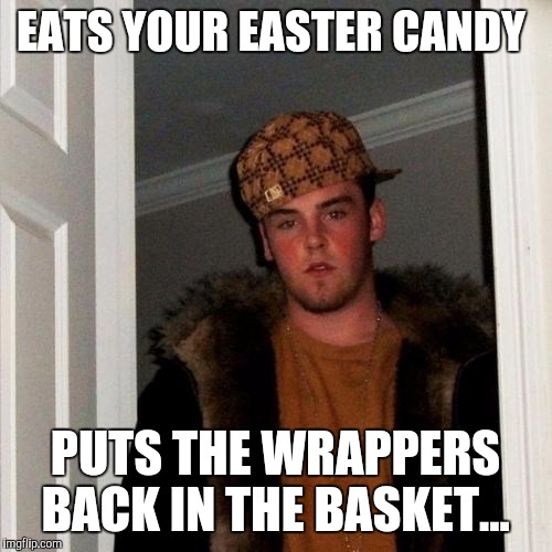 Scumbag Steve | EATS YOUR EASTER CANDY; PUTS THE WRAPPERS BACK IN THE BASKET... | image tagged in memes,scumbag steve | made w/ Imgflip meme maker