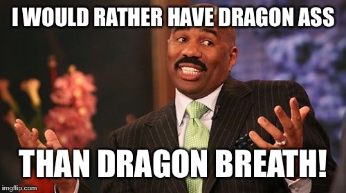 Steve Harvey Meme | I WOULD RATHER HAVE DRAGON ASS THAN DRAGON BREATH! | image tagged in memes,steve harvey | made w/ Imgflip meme maker