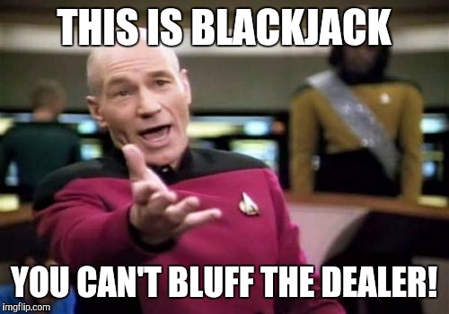 Picard Wtf | THIS IS BLACKJACK; YOU CAN'T BLUFF THE DEALER! | image tagged in memes,picard wtf | made w/ Imgflip meme maker
