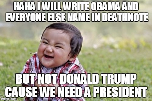 Evil Toddler | HAHA I WILL WRITE OBAMA AND EVERYONE ELSE NAME IN DEATHNOTE; BUT NOT DONALD TRUMP CAUSE WE NEED A PRESIDENT | image tagged in memes,evil toddler | made w/ Imgflip meme maker