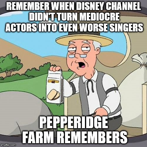 Pepperidge Farm Remembers | REMEMBER WHEN DISNEY CHANNEL DIDN'T TURN MEDIOCRE ACTORS INTO EVEN WORSE SINGERS; PEPPERIDGE FARM REMEMBERS | image tagged in memes,pepperidge farm remembers | made w/ Imgflip meme maker