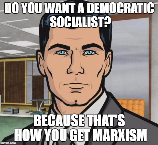 Feel the Bern? | DO YOU WANT A DEMOCRATIC SOCIALIST? BECAUSE THAT'S HOW YOU GET MARXISM | image tagged in memes,archer,bernie sanders,communism | made w/ Imgflip meme maker