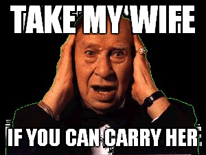 TAKE MY WIFE IF YOU CAN CARRY HER | made w/ Imgflip meme maker